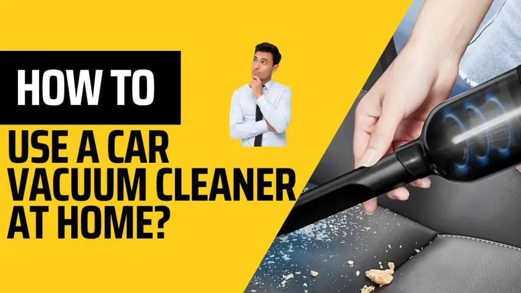 How to Use a Car Vacuum Cleaner at Home